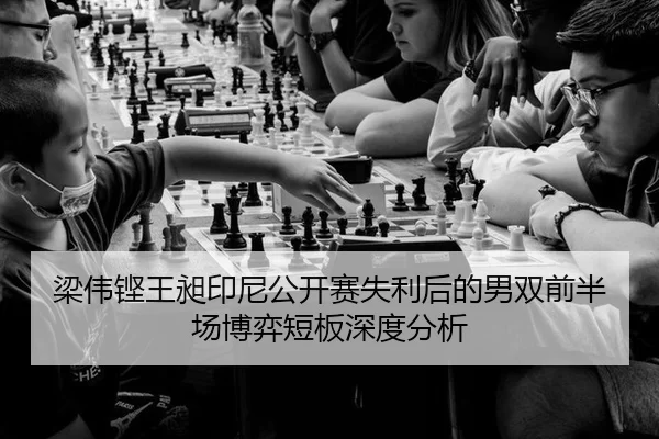 梁伟铿王昶印尼公开赛失利后的男双前半场博弈短板深度分析