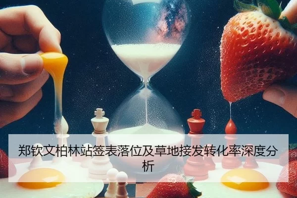 郑钦文柏林站签表落位及草地接发转化率深度分析